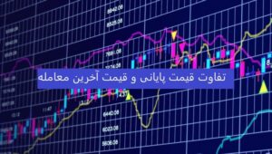 تفاوت قیمت پایانی و آخرین قیمت معامله